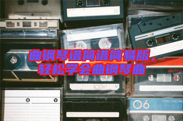 曲鋼琴譜簡譜簡易版，輕松學會曲鋼琴曲