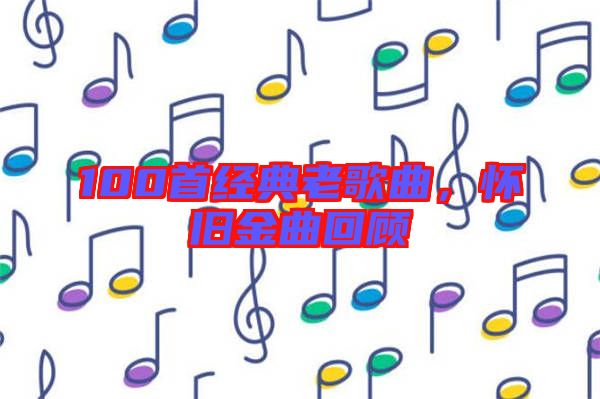 100首經典老歌曲，懷舊金曲回顧