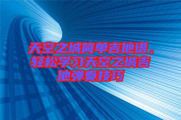 天空之城簡單吉他譜，輕松學(xué)習(xí)天空之城吉他彈奏技巧