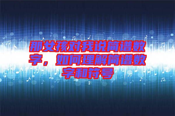 那女孩對我說簡譜數(shù)字，如何理解簡譜數(shù)字和符號