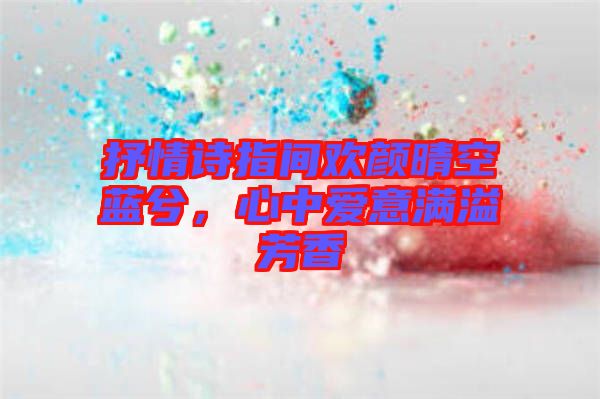 抒情詩指間歡顏晴空藍兮，心中愛意滿溢芳香
