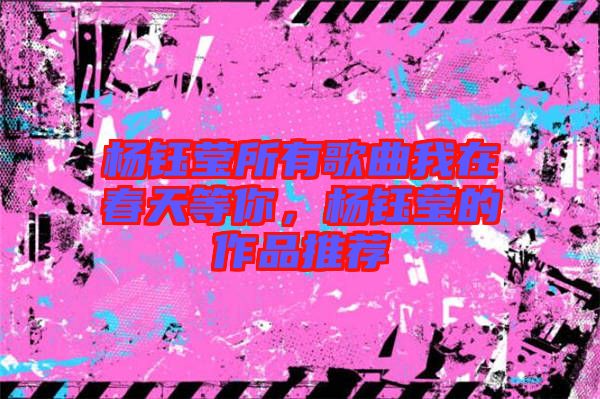 楊鈺瑩所有歌曲我在春天等你，楊鈺瑩的作品推薦