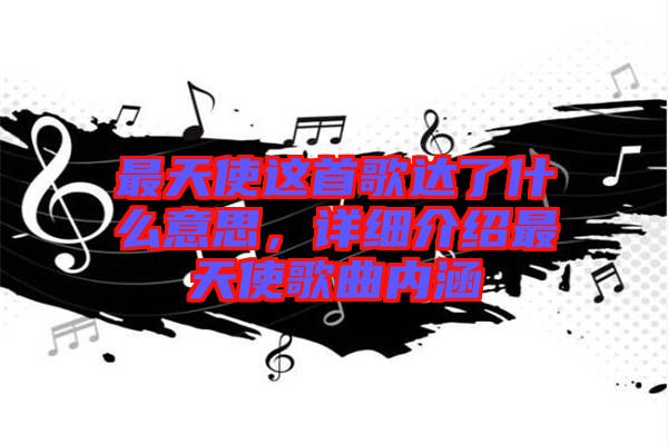最天使這首歌達了什么意思，詳細介紹最天使歌曲內涵