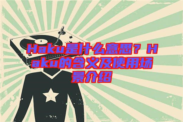 Haku是什么意思？Haku的含義及使用場景介紹