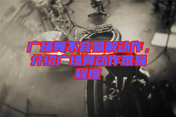 廣場舞不容易解動作，介紹廣場舞動作難易程度