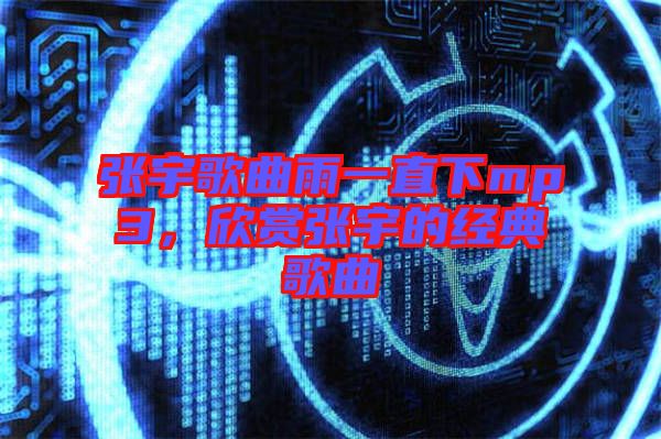 張宇歌曲雨一直下mp3，欣賞張宇的經典歌曲