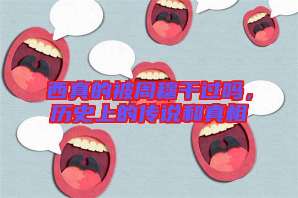 西真的被周穆干過嗎，歷史上的傳說和真相