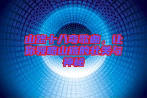 山路十八彎歌曲，讓你領略山路的壯美與神秘