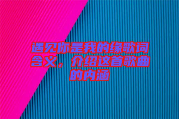 遇見你是我的緣歌詞含義，介紹這首歌曲的內(nèi)涵
