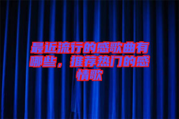 最近流行的感歌曲有哪些，推薦熱門的感情歌