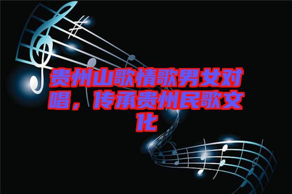 貴州山歌情歌男女對(duì)唱，傳承貴州民歌文化