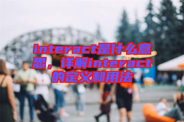 interact是什么意思，詳解interact的定義和用法