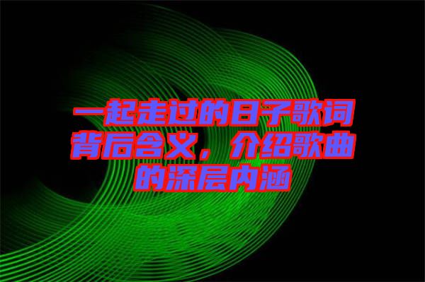 一起走過的日子歌詞背后含義，介紹歌曲的深層內(nèi)涵