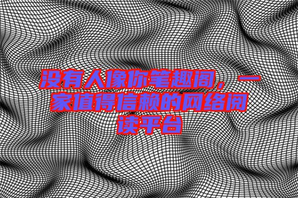 沒有人像你筆趣閣，一家值得信賴的網絡閱讀平臺