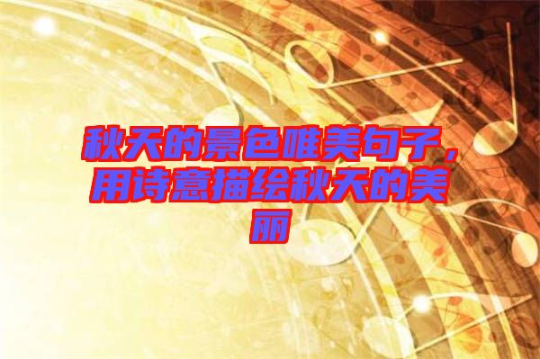 秋天的景色唯美句子，用詩意描繪秋天的美麗