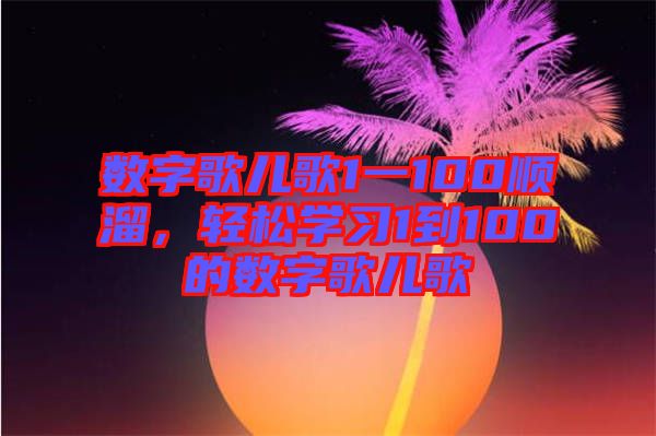 數字歌兒歌1一100順溜，輕松學習1到100的數字歌兒歌