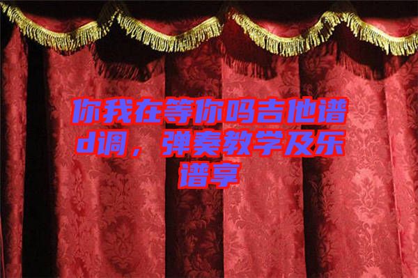 你我在等你嗎吉他譜d調(diào)，彈奏教學(xué)及樂譜享