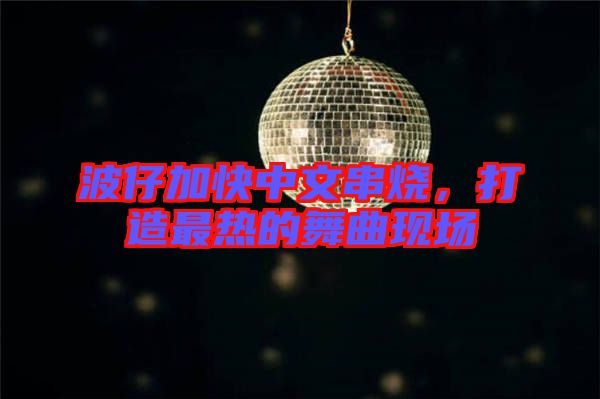 波仔加快中文串燒，打造最熱的舞曲現場