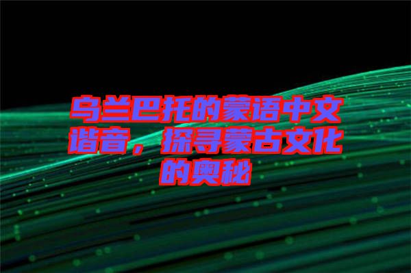烏蘭巴托的蒙語中文諧音，探尋蒙古文化的奧秘