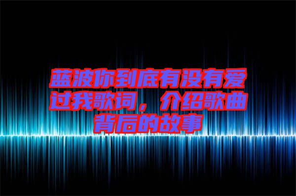 藍波你到底有沒有愛過我歌詞，介紹歌曲背后的故事