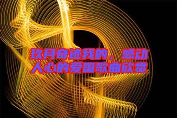 玖月奇跡我的，感動(dòng)人心的愛(ài)國(guó)歌曲欣賞