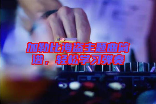 加勒比海盜主題曲簡譜，輕松學習彈奏