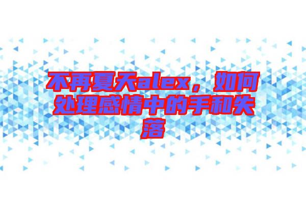 不再夏天alex，如何處理感情中的手和失落