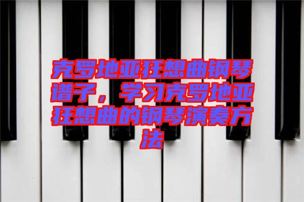 克羅地亞狂想曲鋼琴譜子，學習克羅地亞狂想曲的鋼琴演奏方法