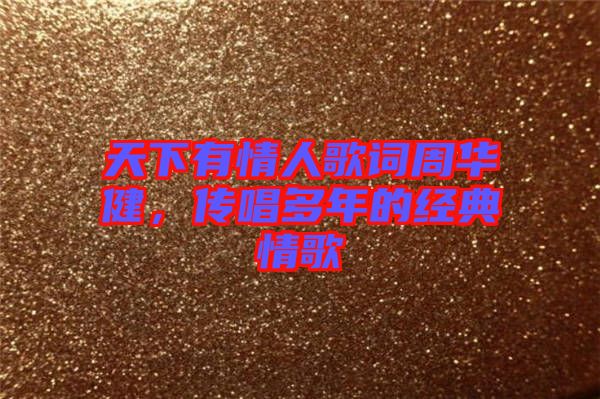 天下有情人歌詞周華健，傳唱多年的經典情歌