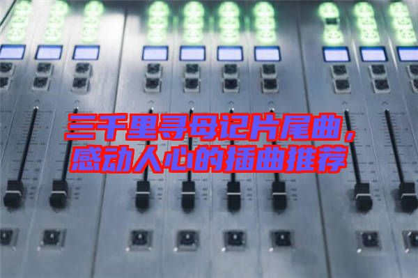 三千里尋母記片尾曲，感動人心的插曲推薦