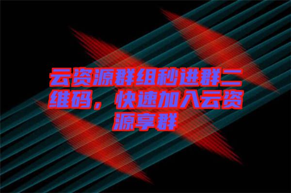 云資源群組秒進群二維碼，快速加入云資源享群