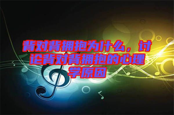 背對背擁抱為什么，討論背對背擁抱的心理學原因