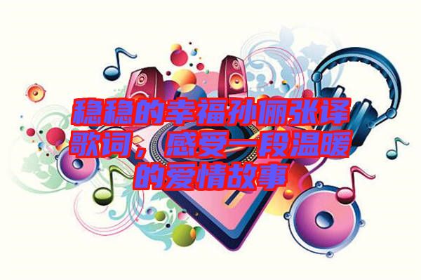 穩穩的幸福孫儷張譯歌詞，感受一段溫暖的愛情故事