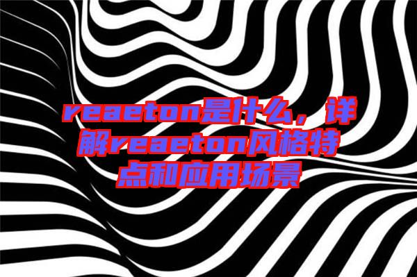 reaeton是什么，詳解reaeton風(fēng)格特點(diǎn)和應(yīng)用場(chǎng)景