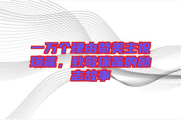 一萬個理由贊美主祝瑞蓮，致敬瑞蓮的勵志故事