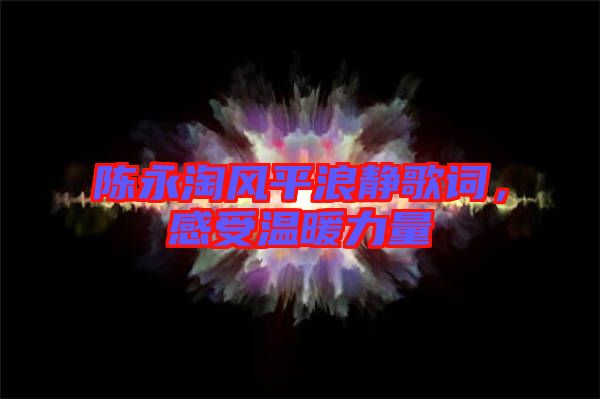 陳永淘風平浪靜歌詞，感受溫暖力量