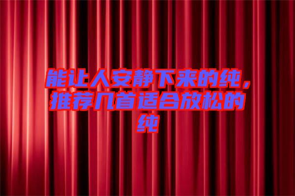 能讓人安靜下來的純，推薦幾首適合放松的純