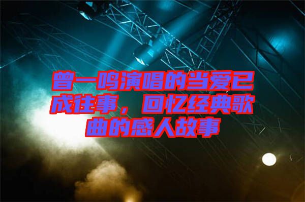 曾一鳴演唱的當愛已成往事，回憶經典歌曲的感人故事