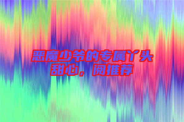 惡魔少爺?shù)膶傺绢^甜心，閱推薦