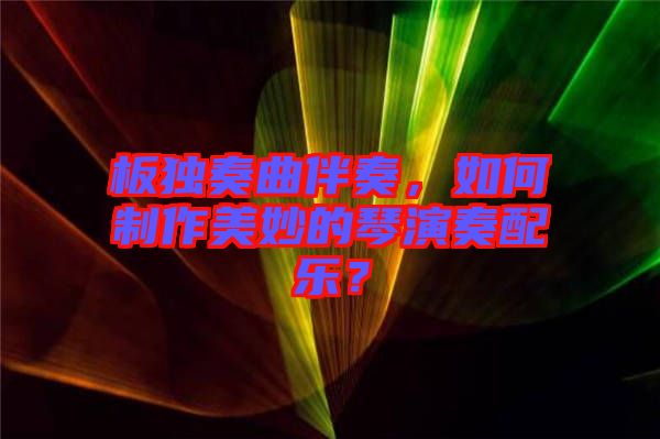 板獨(dú)奏曲伴奏，如何制作美妙的琴演奏配樂(lè)？