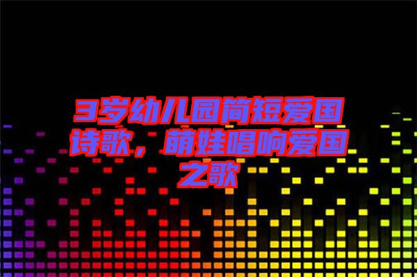 3歲幼兒園簡短愛國詩歌，萌娃唱響愛國之歌