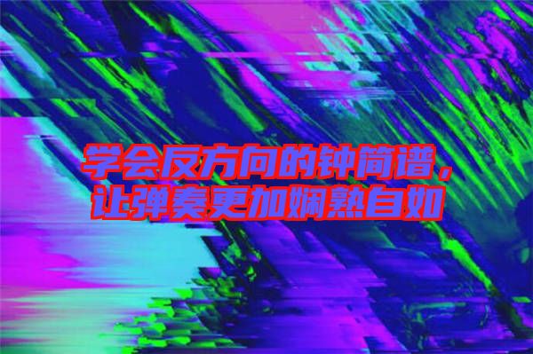 學會反方向的鐘簡譜，讓彈奏更加嫻熟自如
