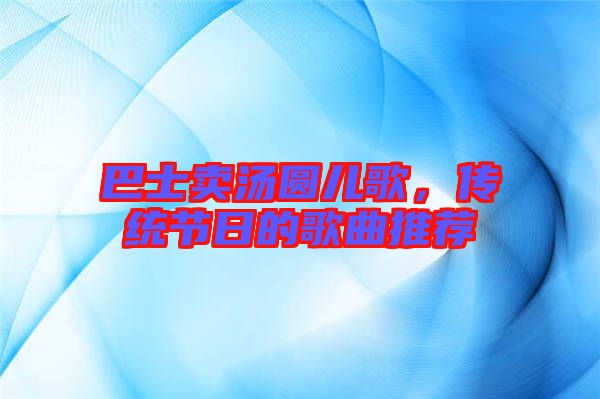 巴士賣湯圓兒歌，傳統節日的歌曲推薦