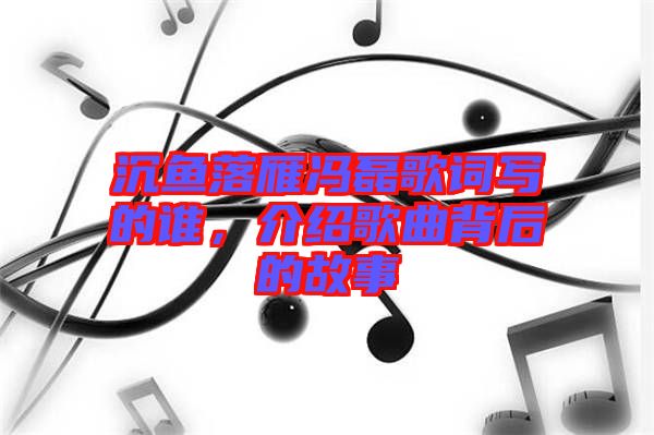 沉魚落雁馮磊歌詞寫的誰，介紹歌曲背后的故事