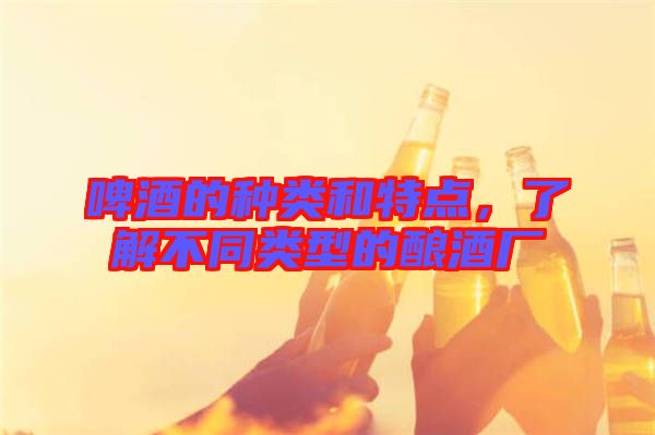 啤酒的種類和特點，了解不同類型的釀酒廠