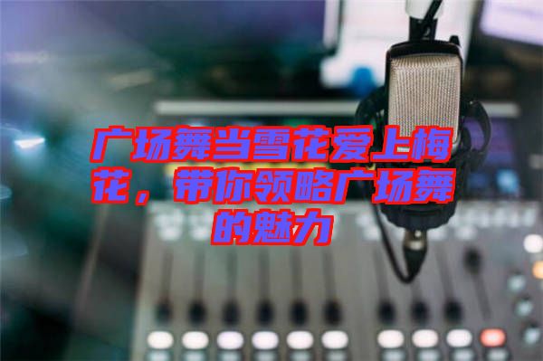 廣場舞當雪花愛上梅花，帶你領略廣場舞的魅力