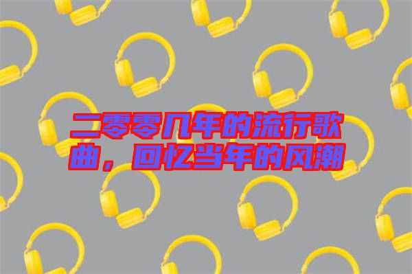 二零零幾年的流行歌曲，回憶當(dāng)年的風(fēng)潮