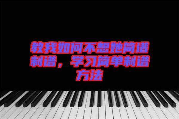 教我如何不想她簡譜制譜，學習簡單制譜方法