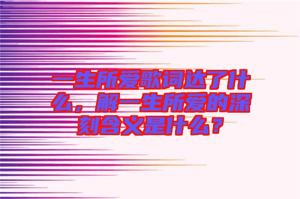 一生所愛歌詞達了什么，解一生所愛的深刻含義是什么？