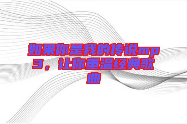 如果你是我的傳說mp3，讓你重溫經典歌曲